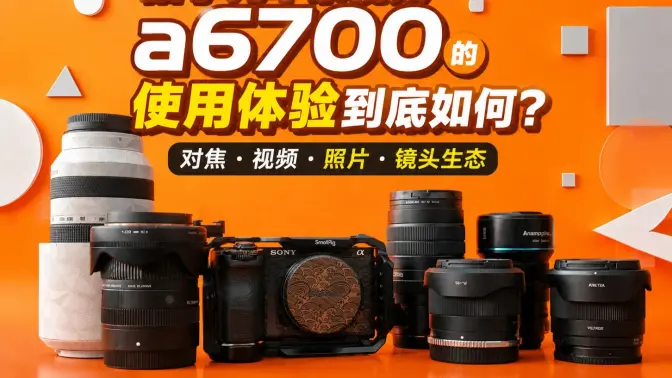 索尼a6700用满两年拍了几千条视频 1w不到的半画幅旗舰到底值不值？